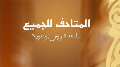 المتاحف للجميع.. مبادرة بمتحف الفن الإسلامي لتعزيز الإتاحة والدمج لذوي الهمم