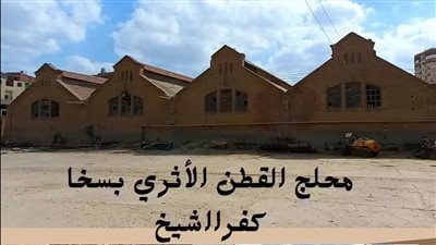 محلج سخا الأثري.. شاهد على عصر ازدهار القطن المصري منذ عام 1913