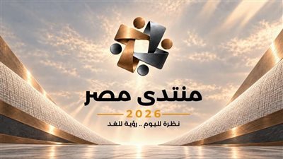 منتدى مصر 2026 يبدأ فعالياته اليوم.. حوار لدعم الاقتصاد وتحسين مستوى المعيشة